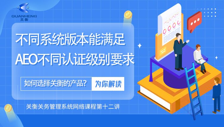 专题十二：关衡的哪些版本能满足AEO认证的哪一级认证？如何选择关务软件